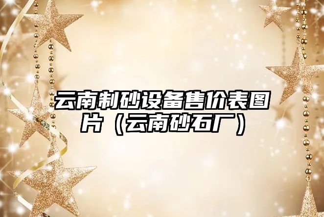 云南制砂設備售價表圖片（云南砂石廠）