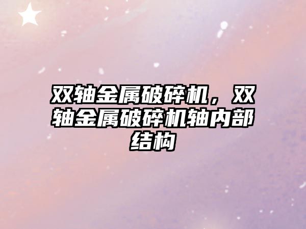 雙軸金屬破碎機，雙軸金屬破碎機軸內(nèi)部結(jié)構(gòu)