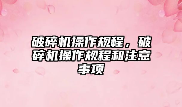 破碎機(jī)操作規(guī)程，破碎機(jī)操作規(guī)程和注意事項(xiàng)