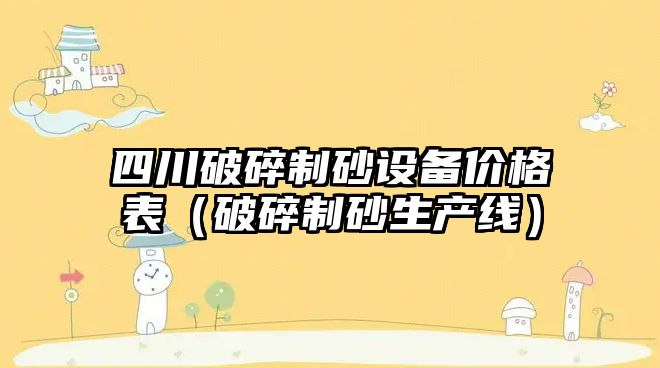 四川破碎制砂設(shè)備價格表（破碎制砂生產(chǎn)線）