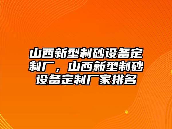 山西新型制砂設(shè)備定制廠，山西新型制砂設(shè)備定制廠家排名