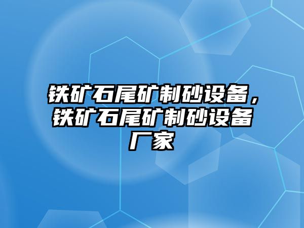 鐵礦石尾礦制砂設(shè)備，鐵礦石尾礦制砂設(shè)備廠家