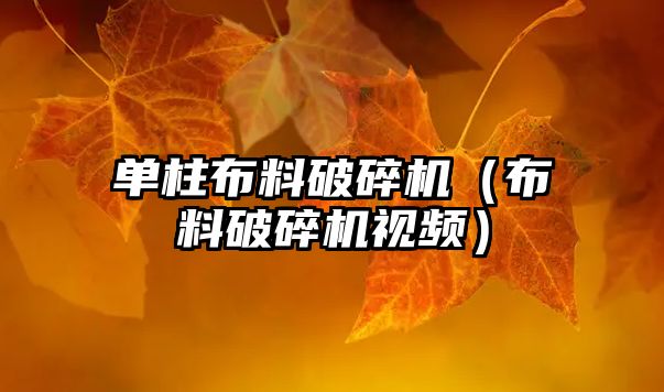 單柱布料破碎機(jī)（布料破碎機(jī)視頻）