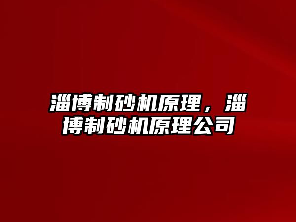 淄博制砂機(jī)原理，淄博制砂機(jī)原理公司