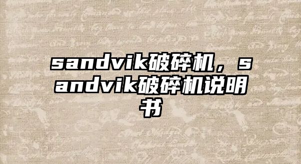 sandvik破碎機(jī)，sandvik破碎機(jī)說(shuō)明書