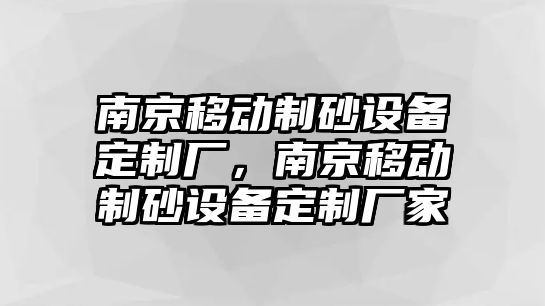 南京移動(dòng)制砂設(shè)備定制廠，南京移動(dòng)制砂設(shè)備定制廠家