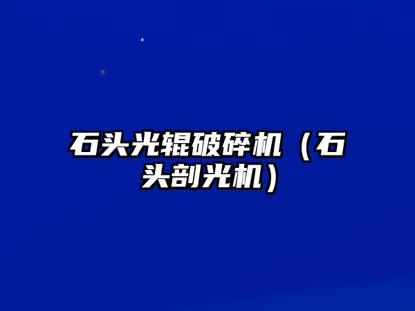 石頭光輥破碎機(jī)（石頭剖光機(jī)）