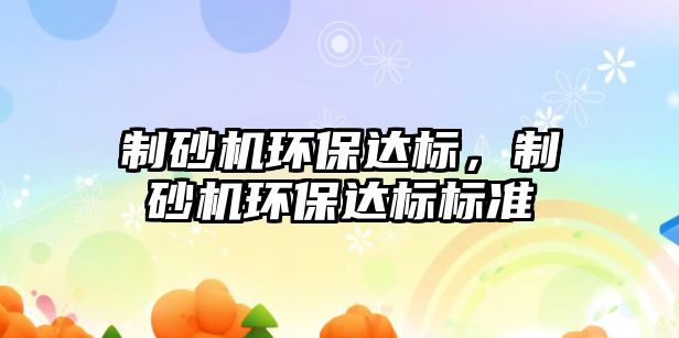 制砂機環(huán)保達標，制砂機環(huán)保達標標準
