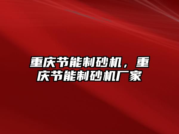 重慶節(jié)能制砂機(jī)，重慶節(jié)能制砂機(jī)廠家