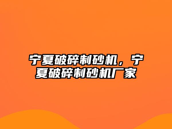 寧夏破碎制砂機(jī)，寧夏破碎制砂機(jī)廠家