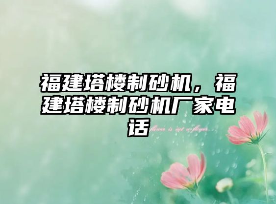 福建塔樓制砂機(jī)，福建塔樓制砂機(jī)廠家電話