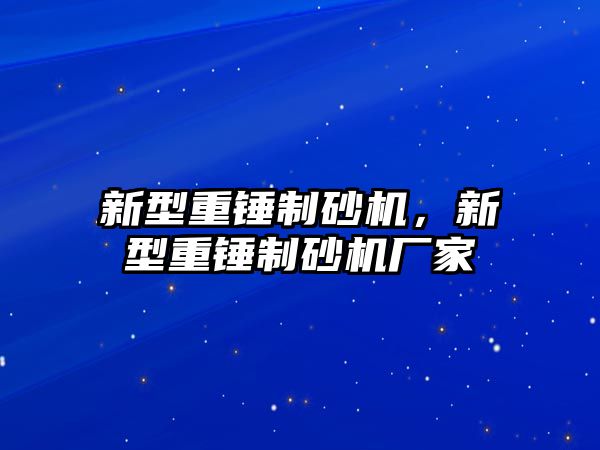 新型重錘制砂機(jī)，新型重錘制砂機(jī)廠家