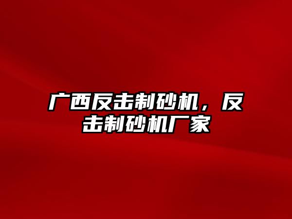 廣西反擊制砂機(jī)，反擊制砂機(jī)廠家