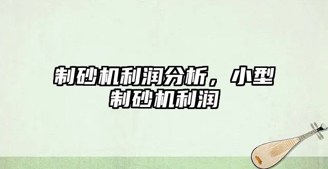 制砂機利潤分析，小型制砂機利潤
