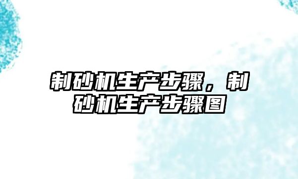 制砂機(jī)生產(chǎn)步驟，制砂機(jī)生產(chǎn)步驟圖