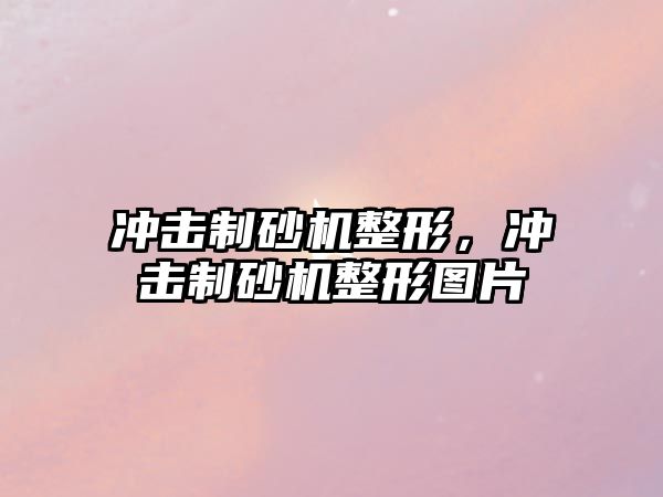 沖擊制砂機(jī)整形，沖擊制砂機(jī)整形圖片