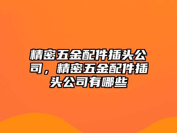 精密五金配件插頭公司，精密五金配件插頭公司有哪些