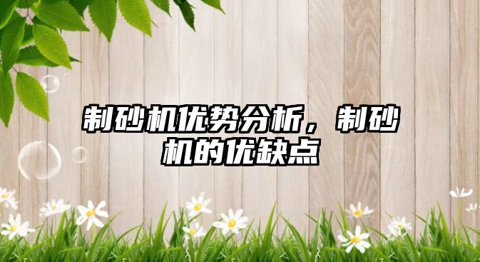 制砂機優(yōu)勢分析，制砂機的優(yōu)缺點