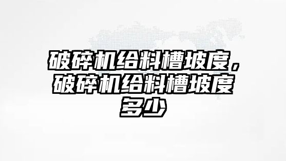 破碎機(jī)給料槽坡度，破碎機(jī)給料槽坡度多少