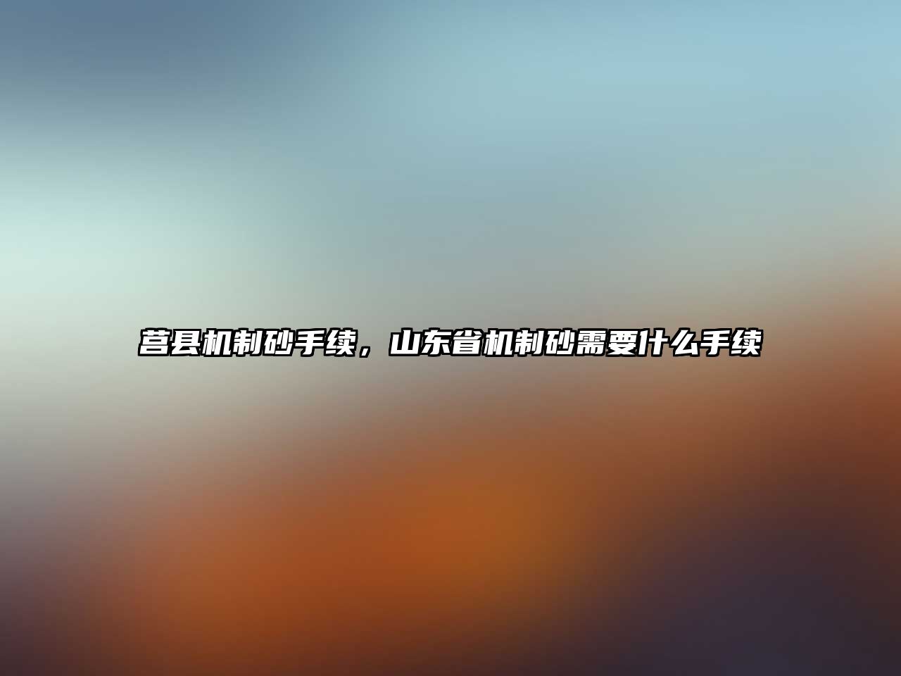 莒縣機(jī)制砂手續(xù)，山東省機(jī)制砂需要什么手續(xù)