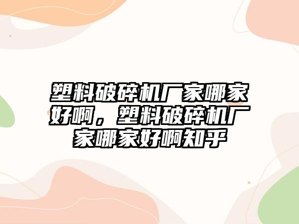 塑料破碎機(jī)廠家哪家好啊，塑料破碎機(jī)廠家哪家好啊知乎