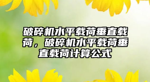 破碎機(jī)水平載荷垂直載荷，破碎機(jī)水平載荷垂直載荷計(jì)算公式
