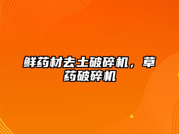 鮮藥材去土破碎機(jī)，草藥破碎機(jī)
