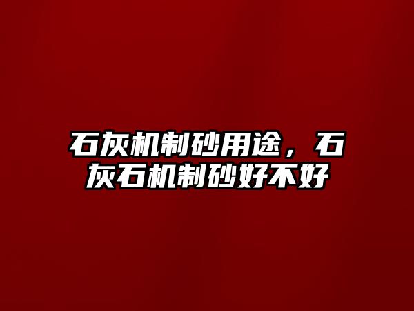 石灰機制砂用途，石灰石機制砂好不好