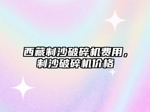 西藏制沙破碎機(jī)費(fèi)用，制沙破碎機(jī)價(jià)格