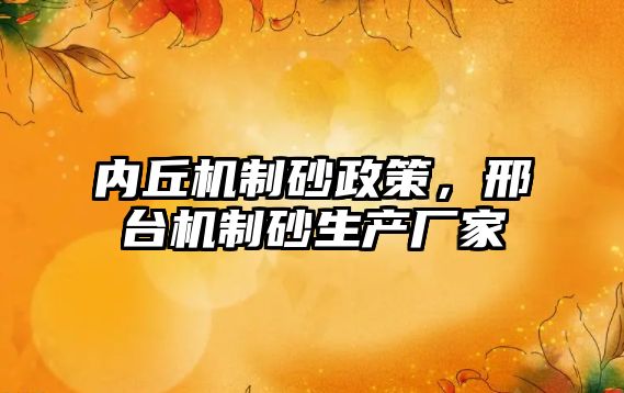內(nèi)丘機(jī)制砂政策，邢臺(tái)機(jī)制砂生產(chǎn)廠家