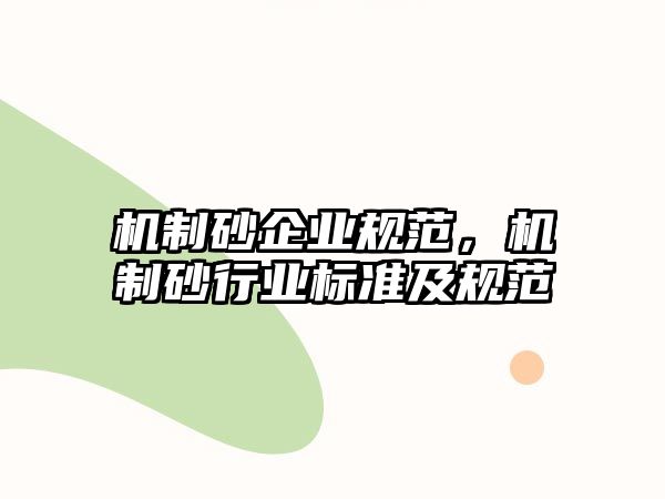 機(jī)制砂企業(yè)規(guī)范，機(jī)制砂行業(yè)標(biāo)準(zhǔn)及規(guī)范