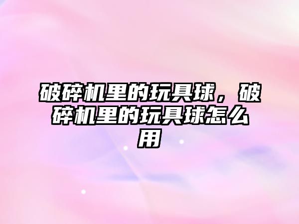 破碎機里的玩具球，破碎機里的玩具球怎么用
