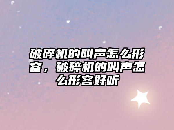 破碎機的叫聲怎么形容，破碎機的叫聲怎么形容好聽