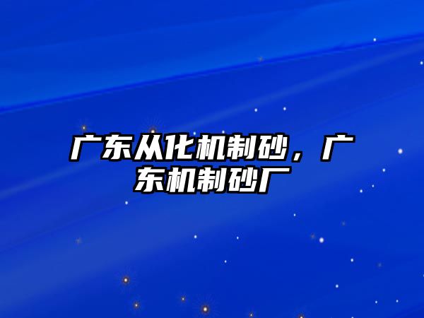 廣東從化機(jī)制砂，廣東機(jī)制砂廠
