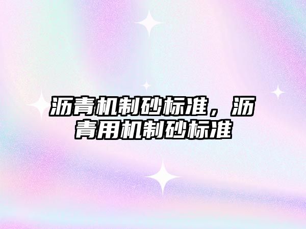 瀝青機制砂標(biāo)準(zhǔn)，瀝青用機制砂標(biāo)準(zhǔn)