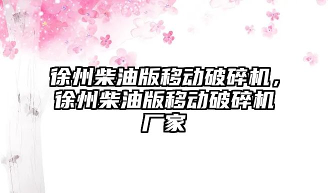 徐州柴油版移動破碎機(jī)，徐州柴油版移動破碎機(jī)廠家