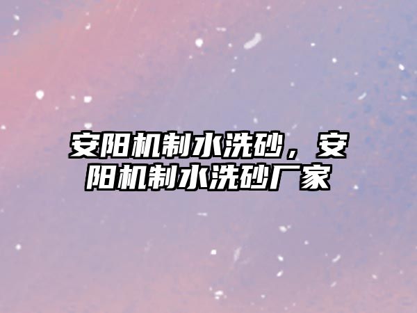 安陽(yáng)機(jī)制水洗砂，安陽(yáng)機(jī)制水洗砂廠家