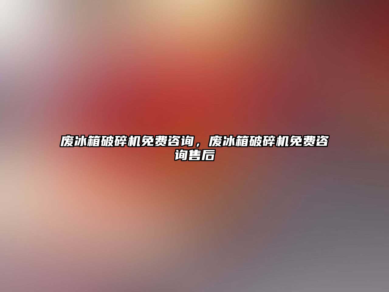 廢冰箱破碎機(jī)免費(fèi)咨詢(xún)，廢冰箱破碎機(jī)免費(fèi)咨詢(xún)售后