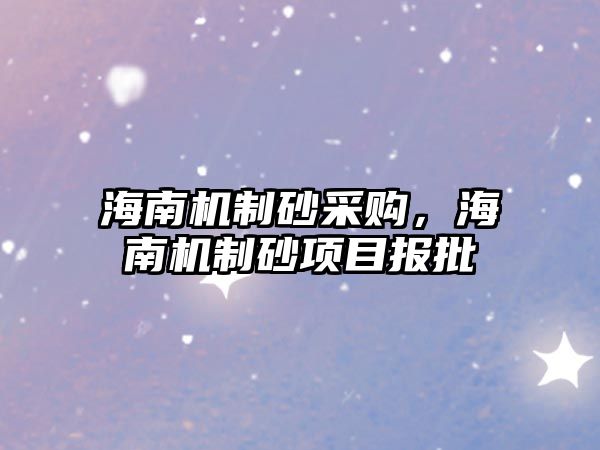 海南機制砂采購，海南機制砂項目報批