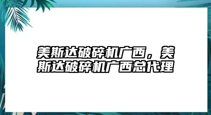 美斯達(dá)破碎機廣西，美斯達(dá)破碎機廣西總代理