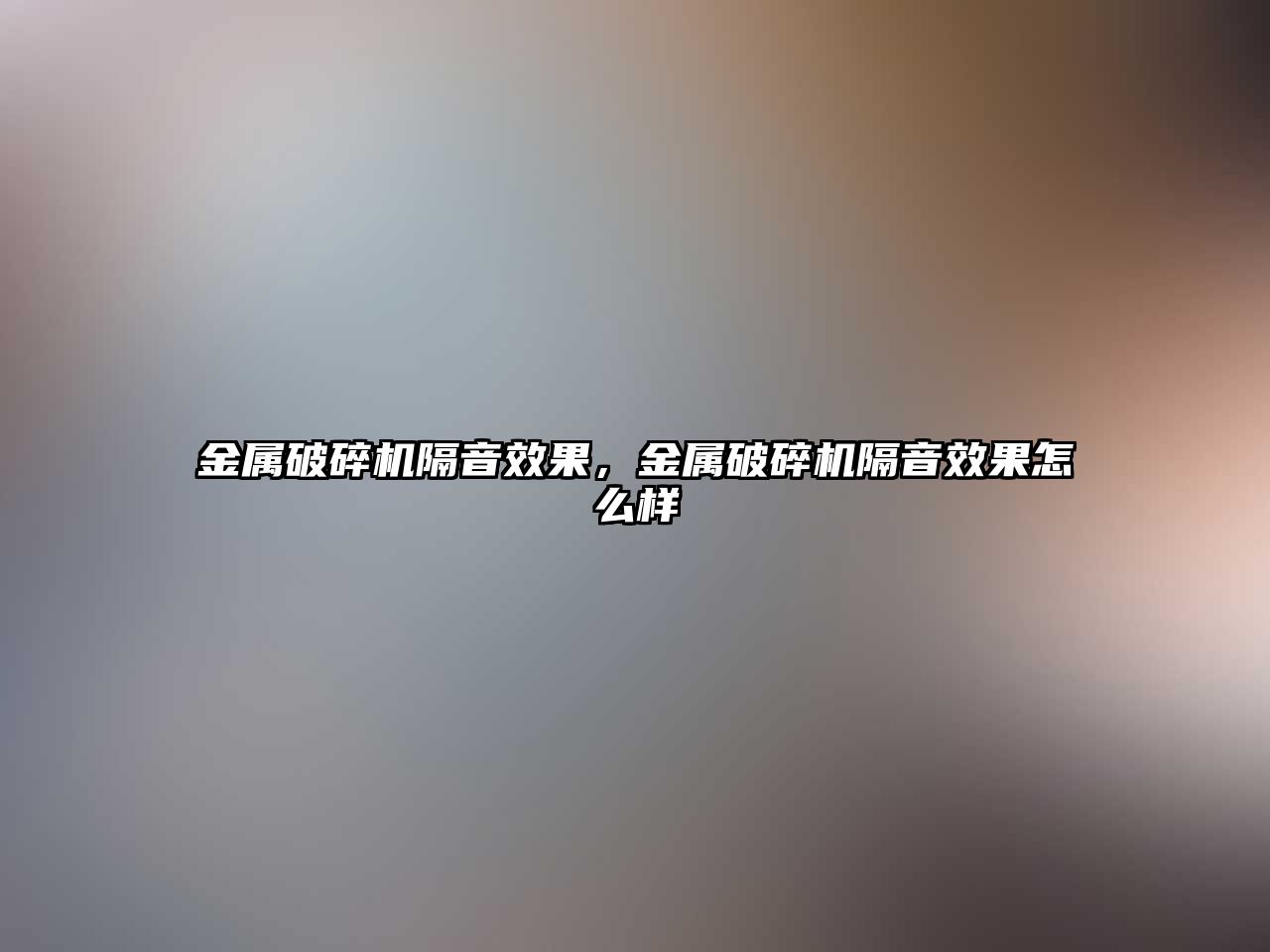 金屬破碎機(jī)隔音效果，金屬破碎機(jī)隔音效果怎么樣