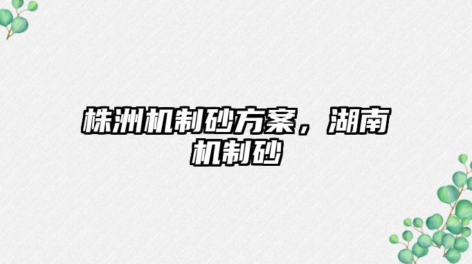 株洲機(jī)制砂方案，湖南機(jī)制砂
