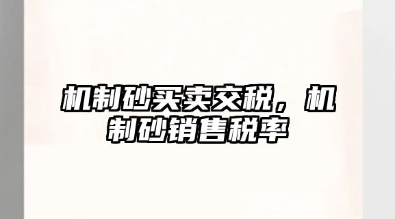 機(jī)制砂買賣交稅，機(jī)制砂銷售稅率