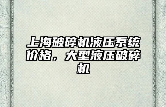 上海破碎機(jī)液壓系統(tǒng)價(jià)格，大型液壓破碎機(jī)