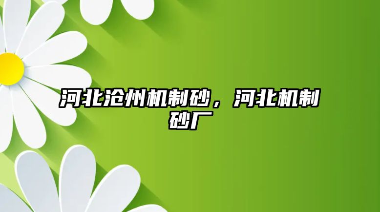 河北滄州機(jī)制砂，河北機(jī)制砂廠