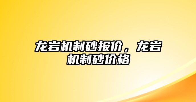 龍巖機(jī)制砂報(bào)價(jià)，龍巖機(jī)制砂價(jià)格