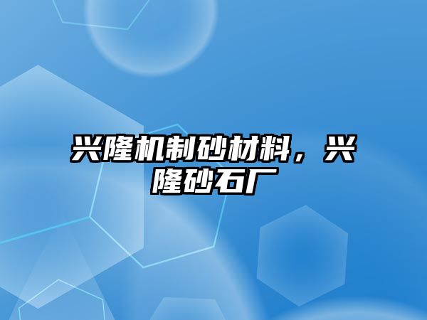 興隆機(jī)制砂材料，興隆砂石廠