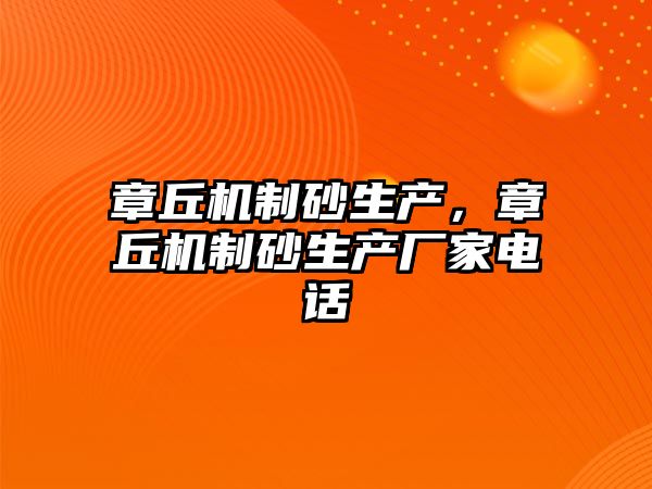 章丘機(jī)制砂生產(chǎn)，章丘機(jī)制砂生產(chǎn)廠家電話