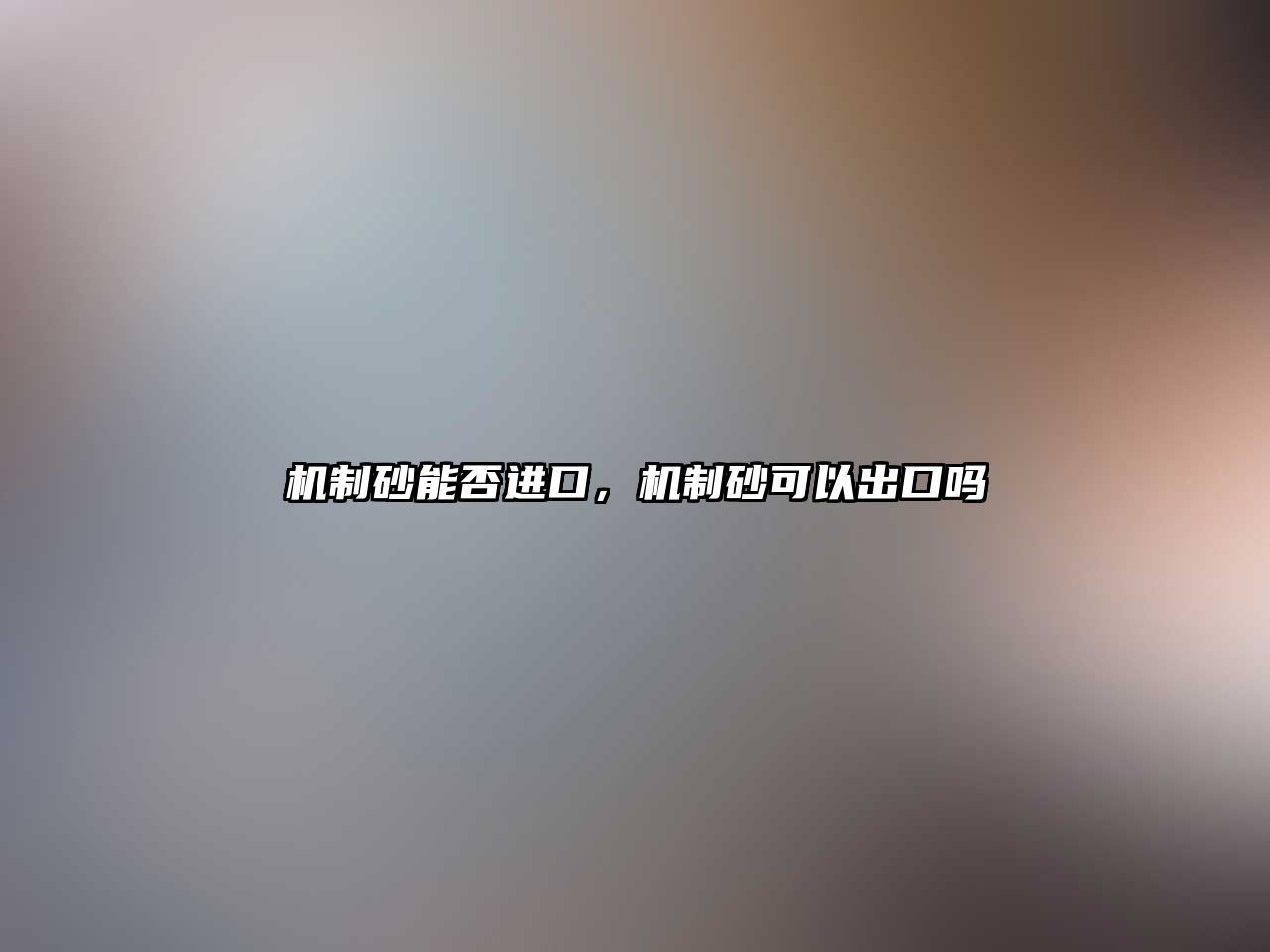機制砂能否進口，機制砂可以出口嗎