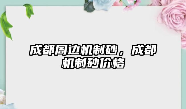 成都周邊機(jī)制砂，成都機(jī)制砂價(jià)格